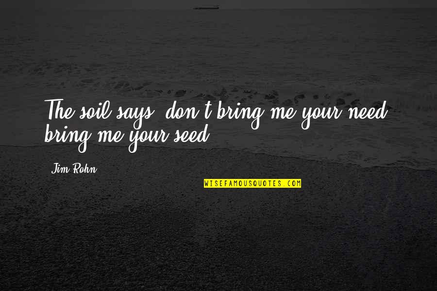 Kometa Fans Quotes By Jim Rohn: The soil says, don't bring me your need,