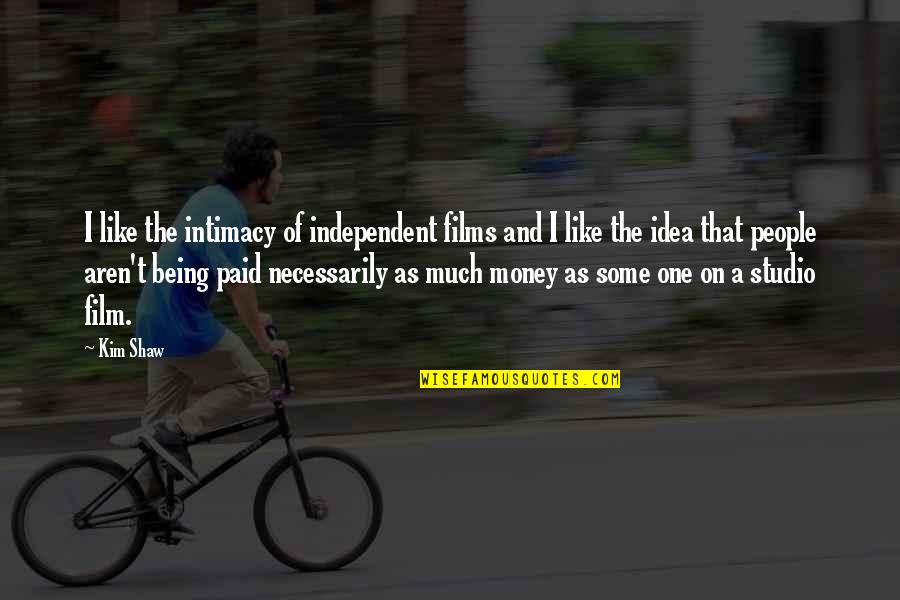 Koml S Andr S Quotes By Kim Shaw: I like the intimacy of independent films and Koml S Andr S Quotes By Kim Shaw: I like the intimacy of independent films and
