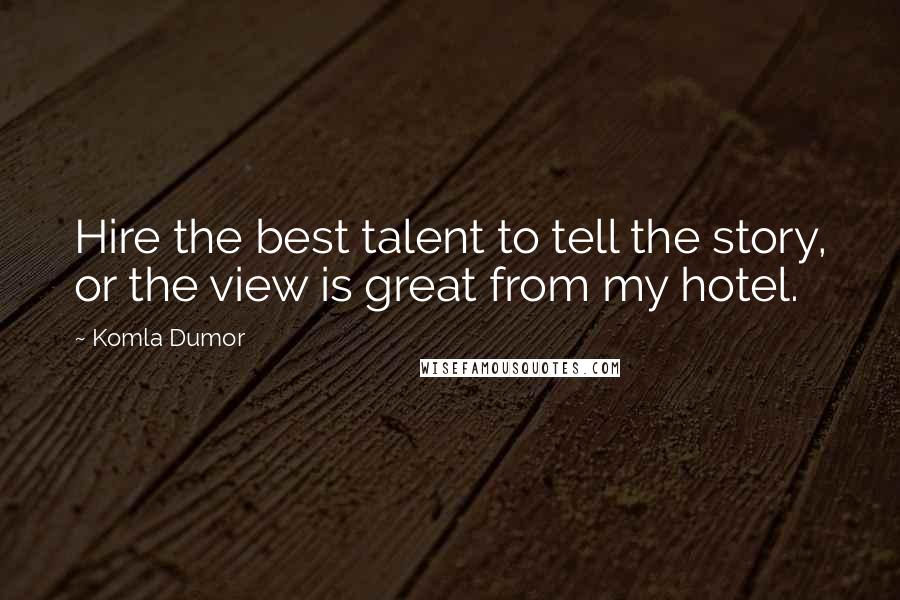 Komla Dumor quotes: Hire the best talent to tell the story, or the view is great from my hotel.