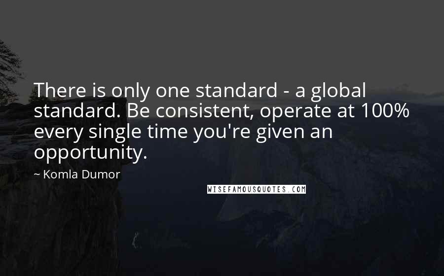 Komla Dumor quotes: There is only one standard - a global standard. Be consistent, operate at 100% every single time you're given an opportunity.