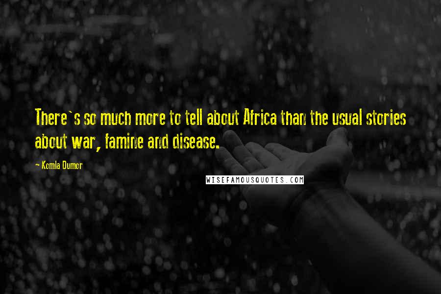 Komla Dumor quotes: There's so much more to tell about Africa than the usual stories about war, famine and disease.