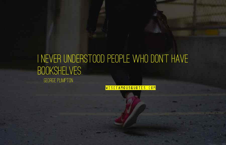 Komlang Quotes By George Plimpton: I never understood people who don't have bookshelves. Komlang Quotes By George Plimpton: I never understood people who don't have bookshelves.