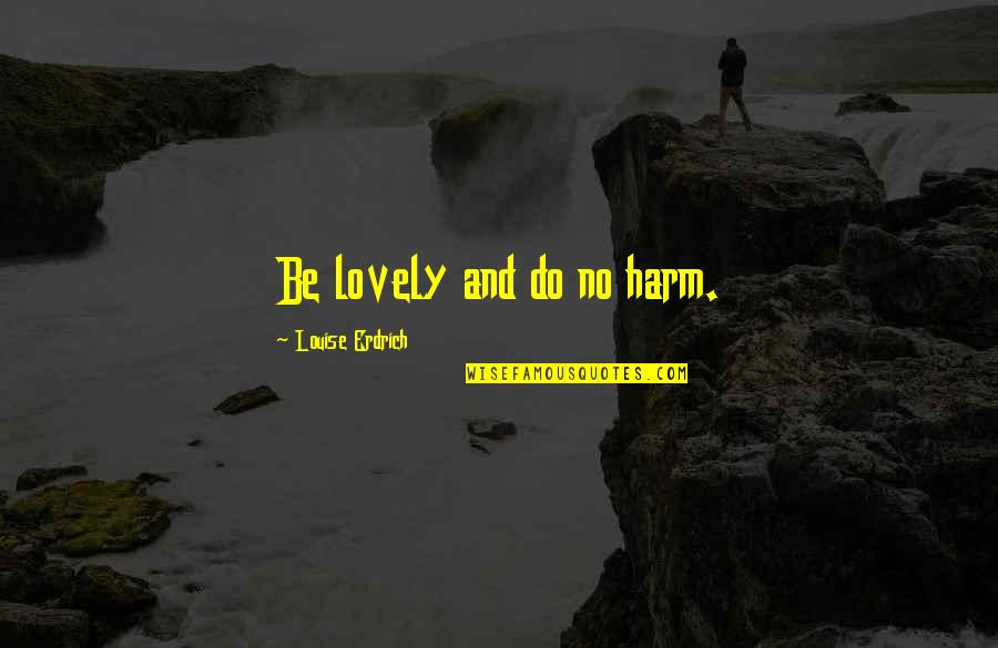 Komm Nista Varpi Quotes By Louise Erdrich: Be lovely and do no harm.