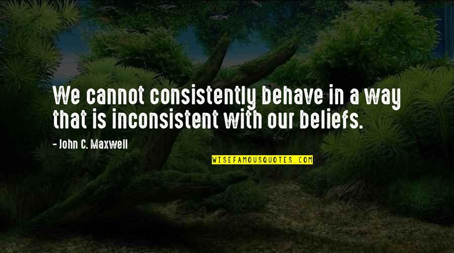 Kommandant Quotes By John C. Maxwell: We cannot consistently behave in a way that