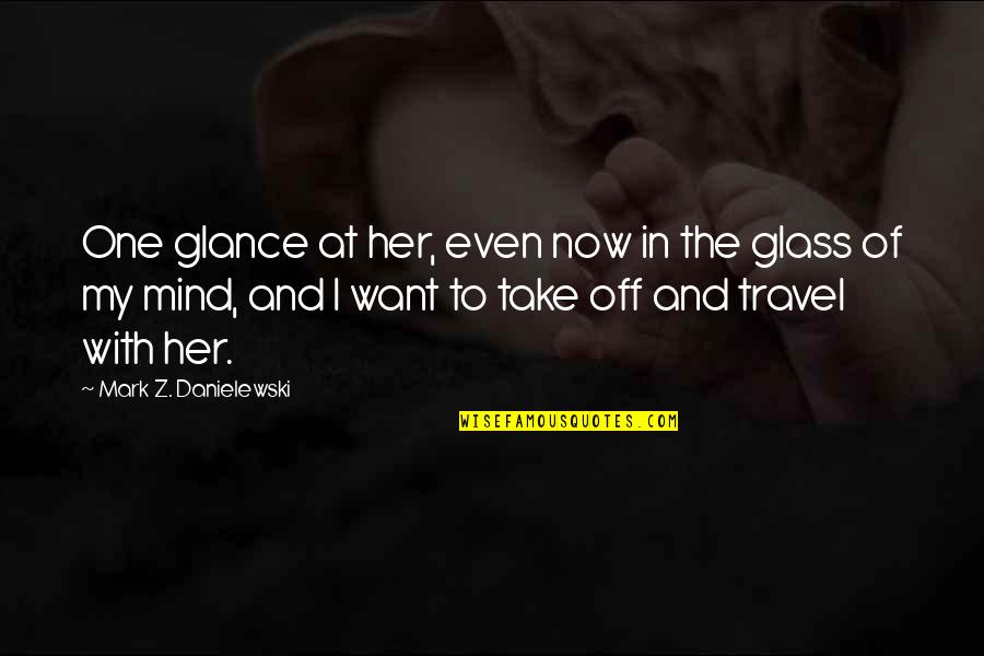 Komment Torok Quotes By Mark Z. Danielewski: One glance at her, even now in the Komment Torok Quotes By Mark Z. Danielewski: One glance at her, even now in the