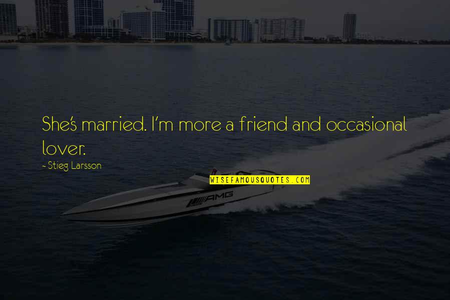 Komodo Dragons Quotes By Stieg Larsson: She's married. I'm more a friend and occasional Komodo Dragons Quotes By Stieg Larsson: She's married. I'm more a friend and occasional