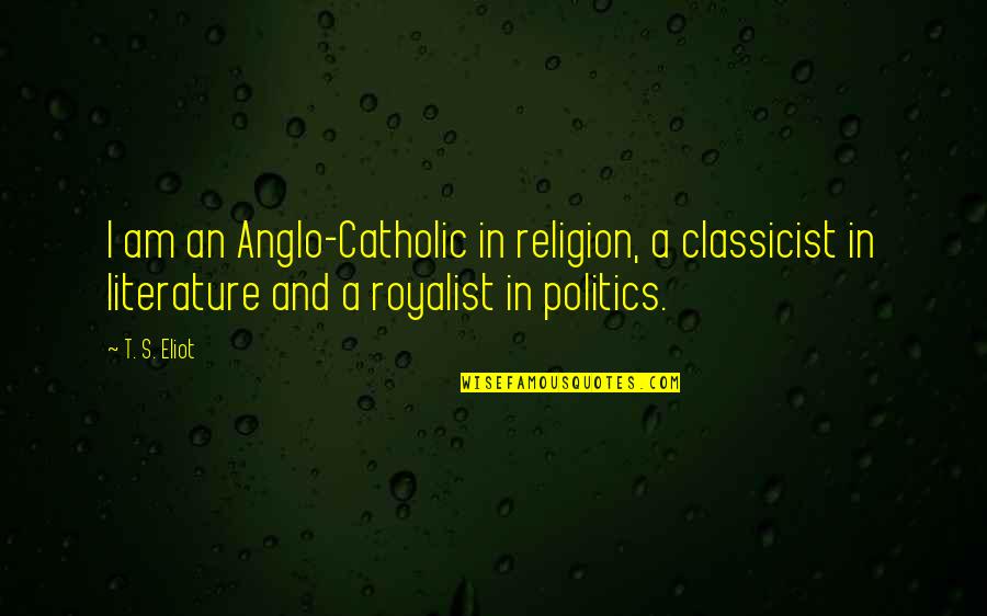 Komoli Columbus Quotes By T. S. Eliot: I am an Anglo-Catholic in religion, a classicist Komoli Columbus Quotes By T. S. Eliot: I am an Anglo-Catholic in religion, a classicist
