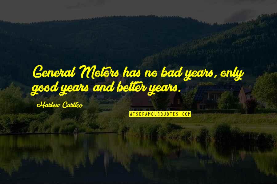 Komorna Quotes By Harlow Curtice: General Motors has no bad years, only good Komorna Quotes By Harlow Curtice: General Motors has no bad years, only good