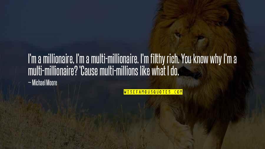 Kompan Quotes By Michael Moore: I'm a millionaire, I'm a multi-millionaire. I'm filthy