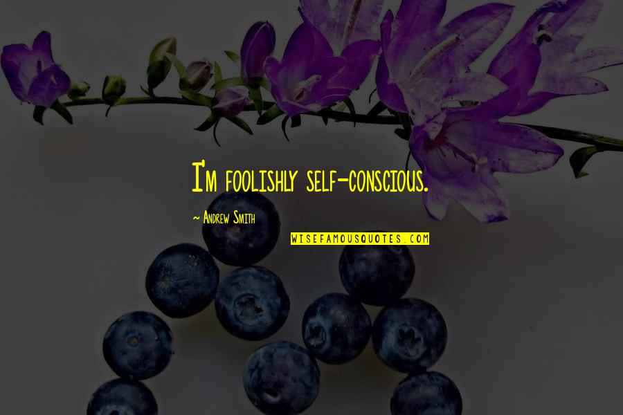 Kompare Youtube Quotes By Andrew Smith: I'm foolishly self-conscious. Kompare Youtube Quotes By Andrew Smith: I'm foolishly self-conscious.