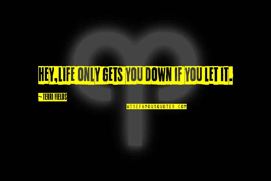 Kompass Studio Quotes By Terri Fields: Hey,Life only gets you down if you let Kompass Studio Quotes By Terri Fields: Hey,Life only gets you down if you let