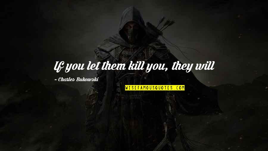 Komponiranje Quotes By Charles Bukowski: If you let them kill you, they will