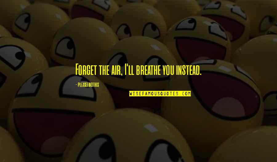Komprenas Quotes By Pleasefindthis: Forget the air, I'll breathe you instead.