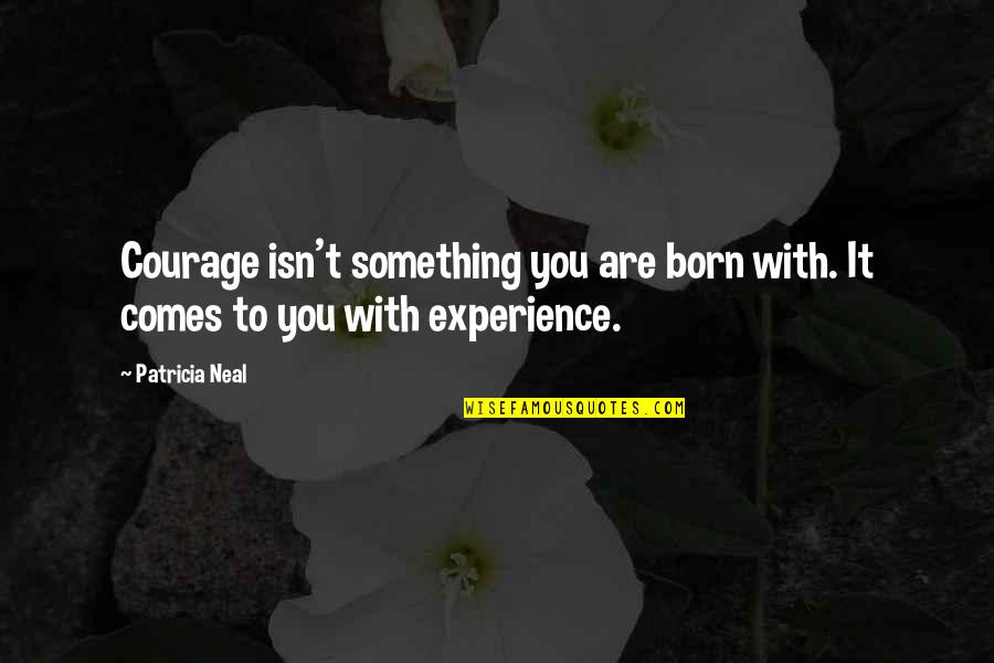 Kompromisszumos Quotes By Patricia Neal: Courage isn't something you are born with. It