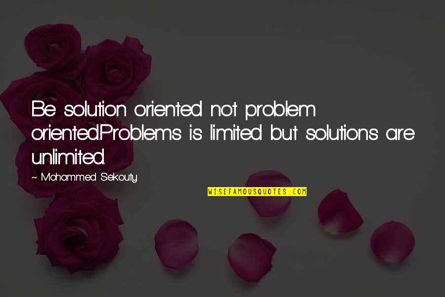 Komt Goed Quotes By Mohammed Sekouty: Be solution oriented not problem oriented.Problems is limited