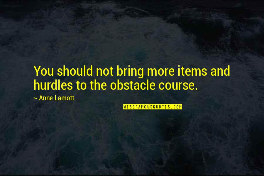 Komtrax Quotes By Anne Lamott: You should not bring more items and hurdles