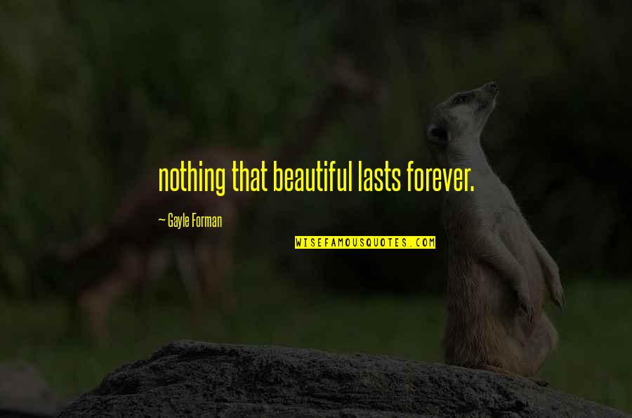 Komtrax Quotes By Gayle Forman: nothing that beautiful lasts forever. Komtrax Quotes By Gayle Forman: nothing that beautiful lasts forever.