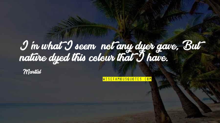 Komunikacije I Mediji Quotes By Martial: I'm what I seem; not any dyer gave,