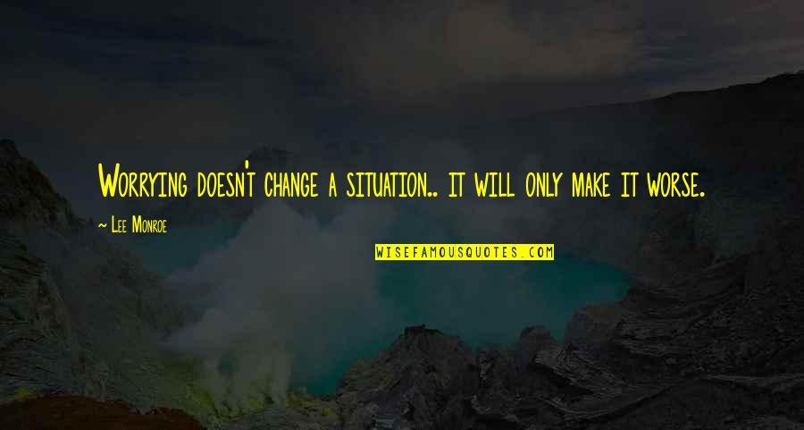 Komunikatif Adalah Quotes By Lee Monroe: Worrying doesn't change a situation.. it will only