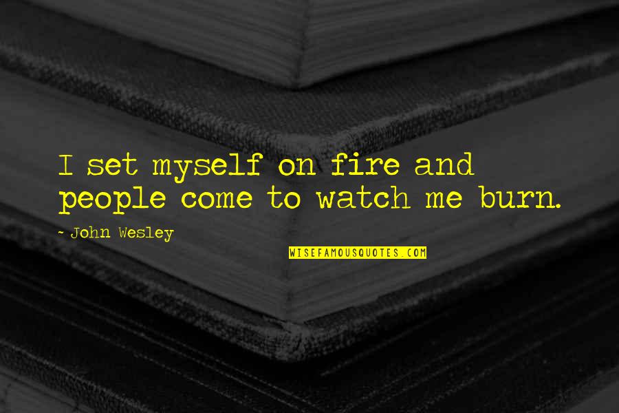 Komunist Quotes By John Wesley: I set myself on fire and people come Komunist Quotes By John Wesley: I set myself on fire and people come