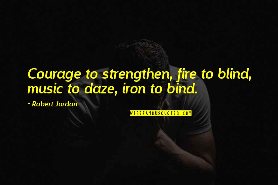 Komunizm W Quotes By Robert Jordan: Courage to strengthen, fire to blind, music to
