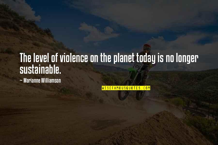 Komuro Minerals Quotes By Marianne Williamson: The level of violence on the planet today