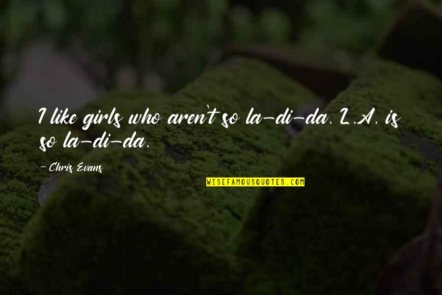 Komuro Takashi Quotes By Chris Evans: I like girls who aren't so la-di-da. L.A.