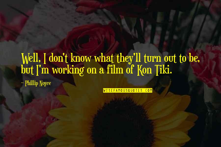 Kon-el Quotes By Phillip Noyce: Well, I don't know what they'll turn out