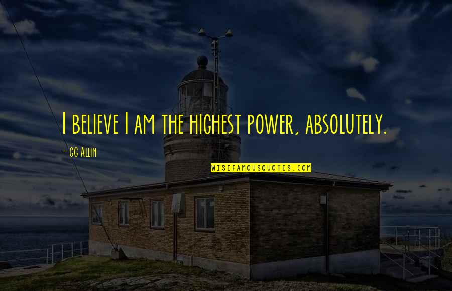 Kon Fu Tse Quotes By GG Allin: I believe I am the highest power, absolutely.