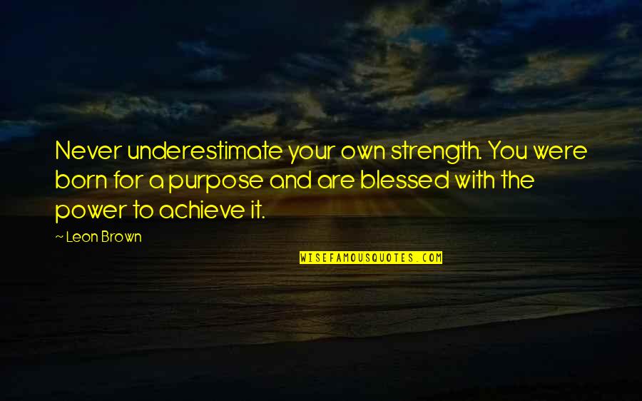 Kon Fu Tse Quotes By Leon Brown: Never underestimate your own strength. You were born Kon Fu Tse Quotes By Leon Brown: Never underestimate your own strength. You were born