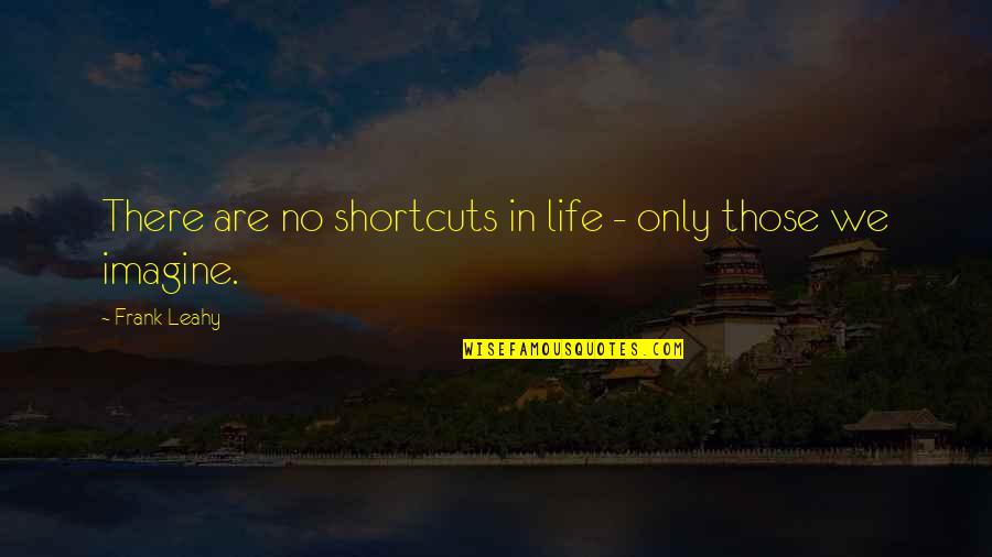 Kon Mari Quotes By Frank Leahy: There are no shortcuts in life - only Kon Mari Quotes By Frank Leahy: There are no shortcuts in life - only