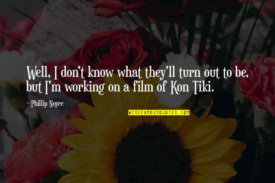 Kon Tiki Quotes By Phillip Noyce: Well, I don't know what they'll turn out Kon Tiki Quotes By Phillip Noyce: Well, I don't know what they'll turn out