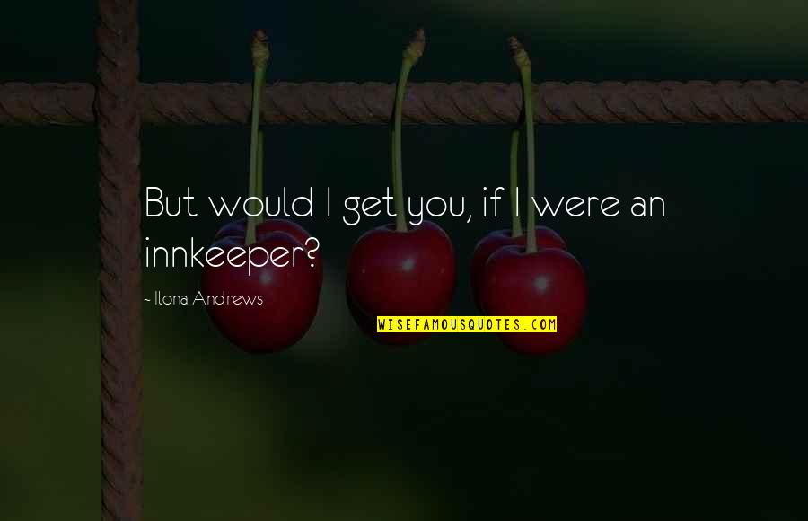 Konakovic Saira Quotes By Ilona Andrews: But would I get you, if I were Konakovic Saira Quotes By Ilona Andrews: But would I get you, if I were