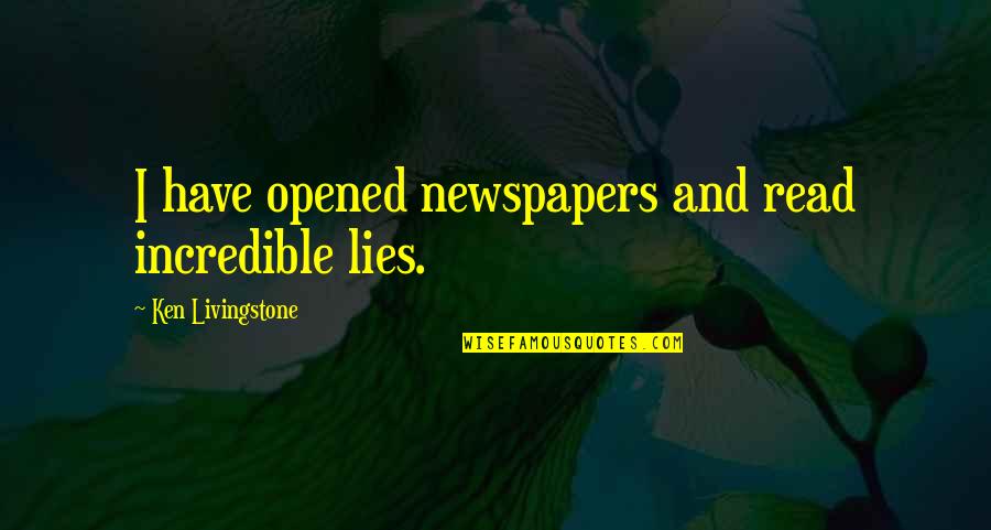 Koncane Quotes By Ken Livingstone: I have opened newspapers and read incredible lies. Koncane Quotes By Ken Livingstone: I have opened newspapers and read incredible lies.