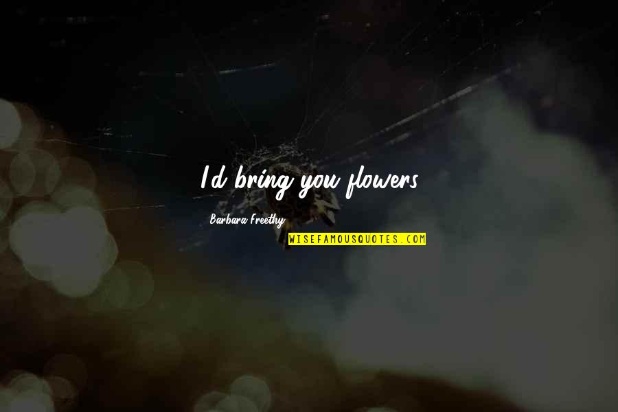 Koncentracn Quotes By Barbara Freethy: I'd bring you flowers
