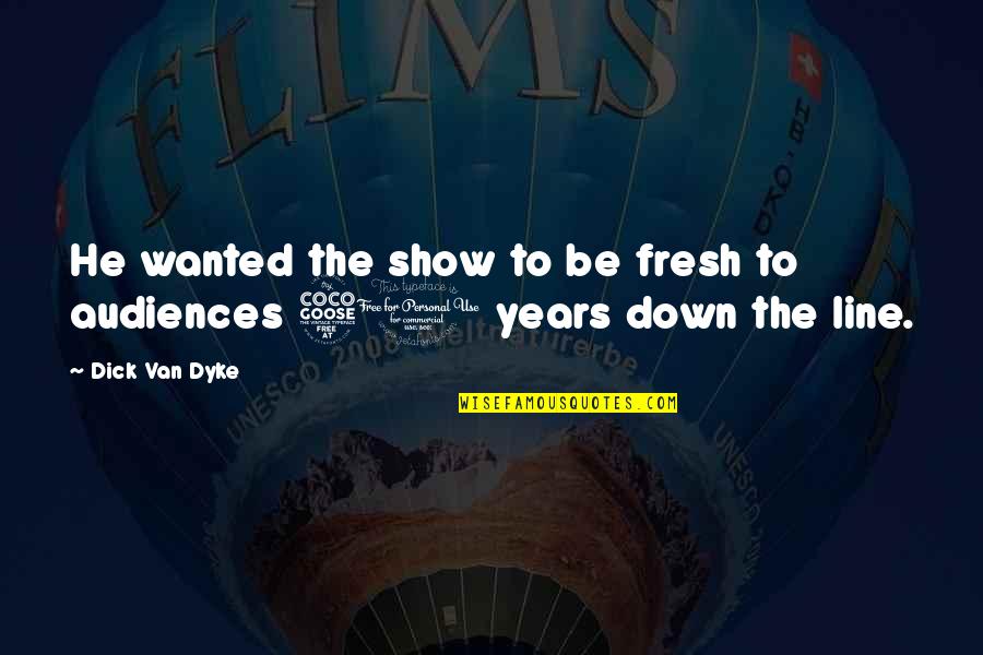 Koncertek Quotes By Dick Van Dyke: He wanted the show to be fresh to