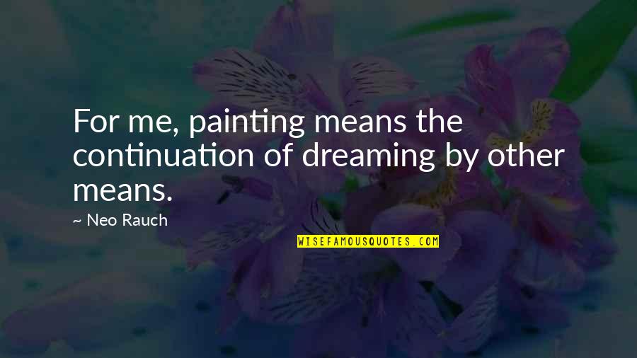 Konchucos Quotes By Neo Rauch: For me, painting means the continuation of dreaming