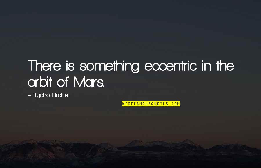 Koncili Rn Vy Etren Quotes By Tycho Brahe: There is something eccentric in the orbit of