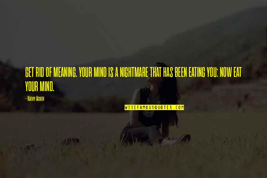 Koncur Quotes By Kathy Acker: GET RID OF MEANING. YOUR MIND IS A Koncur Quotes By Kathy Acker: GET RID OF MEANING. YOUR MIND IS A