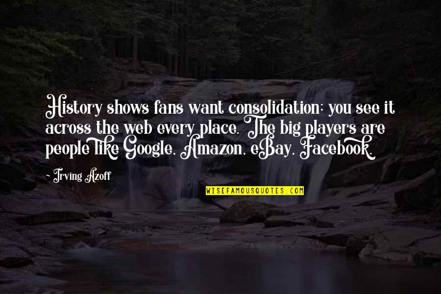 Kondabolu Brothers Quotes By Irving Azoff: History shows fans want consolidation; you see it