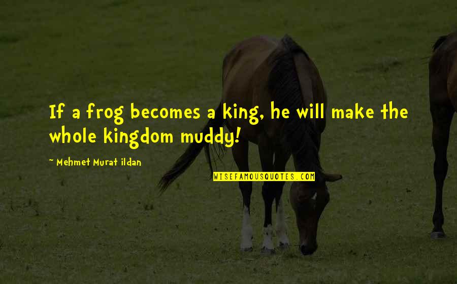 Kondabolu Brothers Quotes By Mehmet Murat Ildan: If a frog becomes a king, he will