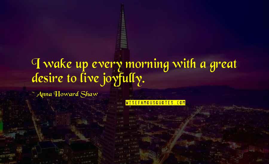 Kondabolu Hari Quotes By Anna Howard Shaw: I wake up every morning with a great