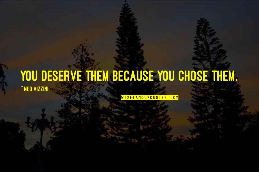 Kondaveeti Simham Quotes By Ned Vizzini: You deserve them because you chose them. Kondaveeti Simham Quotes By Ned Vizzini: You deserve them because you chose them.