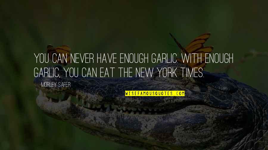 Kondazian St Quotes By Morley Safer: You can never have enough garlic. With enough Kondazian St Quotes By Morley Safer: You can never have enough garlic. With enough