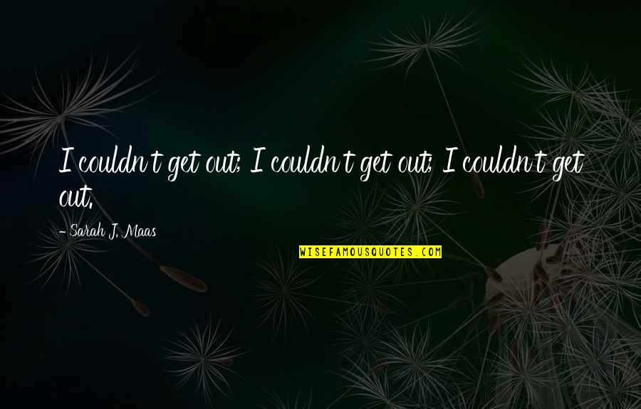 Kondo Isao Quotes By Sarah J. Maas: I couldn't get out; I couldn't get out; Kondo Isao Quotes By Sarah J. Maas: I couldn't get out; I couldn't get out;