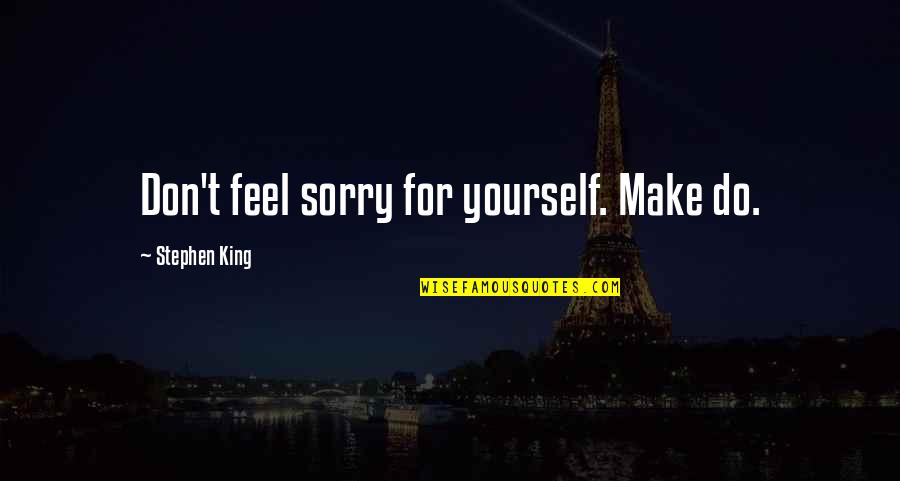 Kondo Isao Quotes By Stephen King: Don't feel sorry for yourself. Make do. Kondo Isao Quotes By Stephen King: Don't feel sorry for yourself. Make do.