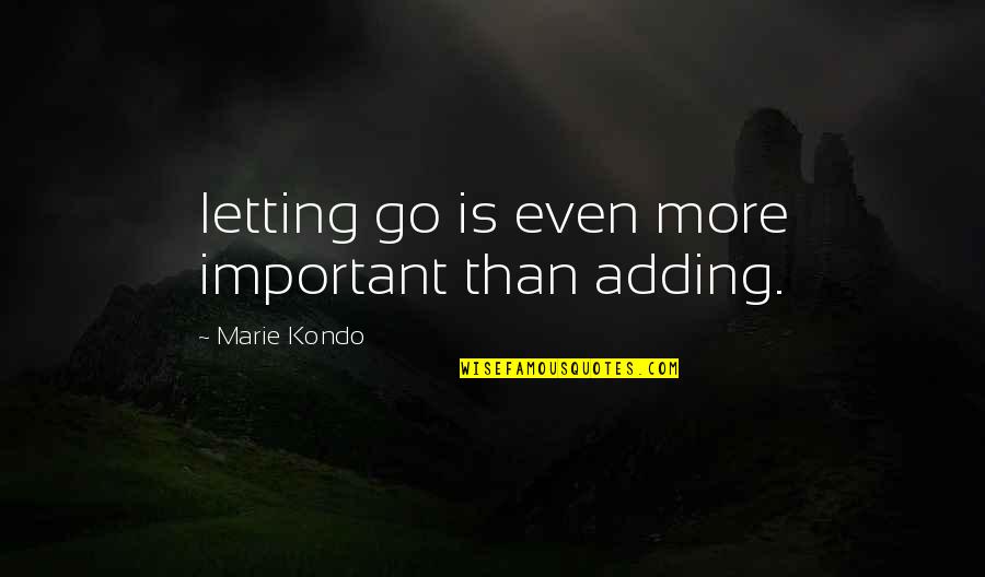Kondo Quotes By Marie Kondo: letting go is even more important than adding.
