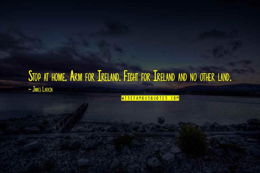 Kondoh Akino Quotes By James Larkin: Stop at home. Arm for Ireland. Fight for