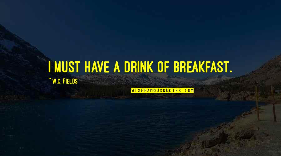 Kondracka W Quotes By W.C. Fields: I must have a drink of breakfast. Kondracka W Quotes By W.C. Fields: I must have a drink of breakfast.