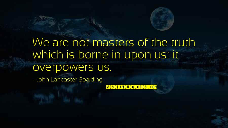 Kondratyuk Valery Quotes By John Lancaster Spalding: We are not masters of the truth which Kondratyuk Valery Quotes By John Lancaster Spalding: We are not masters of the truth which